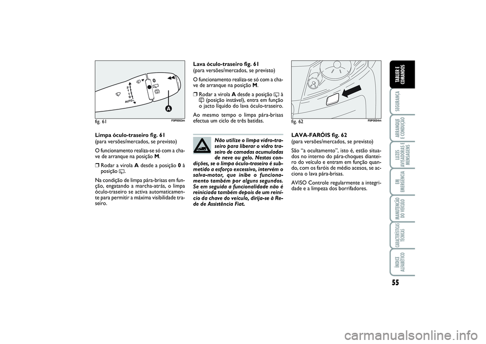 FIAT SCUDO 2015 Manual de Uso e Manutenção (in Portuguese) 55
SEGURANÇAARRANQUE
E CONDUÇÃOLUZES
AVISADORAS E
MENSAGENSEM
EMERGÊNCIAMANUTENÇÃO
DO VEÍCULOCARACTERÍSTICAS
TÉCNICASÍNDICE
ALFABÉTICOTABLIER E
COMANDOS
Limpa óculo-traseiro fig. 61
(para FIAT SCUDO 2015 Manual de Uso e Manutenção (in Portuguese) 55
SEGURANÇAARRANQUE
E CONDUÇÃOLUZES
AVISADORAS E
MENSAGENSEM
EMERGÊNCIAMANUTENÇÃO
DO VEÍCULOCARACTERÍSTICAS
TÉCNICASÍNDICE
ALFABÉTICOTABLIER E
COMANDOS
Limpa óculo-traseiro fig. 61
(para