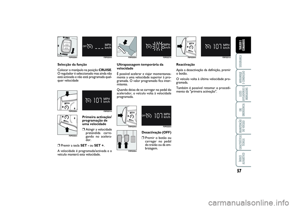 FIAT SCUDO 2016 Manual de Uso e Manutenção (in Portuguese) 57
SEGURANÇAARRANQUE
E CONDUÇÃOLUZES
AVISADORAS E
MENSAGENSEM
EMERGÊNCIAMANUTENÇÃO
DO VEÍCULOCARACTERÍSTICAS
TÉCNICASÍNDICE
ALFABÉTICOTABLIER E
COMANDOS
F0P0329m F0P0324mF0P0330m F0P0331m
FIAT SCUDO 2016 Manual de Uso e Manutenção (in Portuguese) 57
SEGURANÇAARRANQUE
E CONDUÇÃOLUZES
AVISADORAS E
MENSAGENSEM
EMERGÊNCIAMANUTENÇÃO
DO VEÍCULOCARACTERÍSTICAS
TÉCNICASÍNDICE
ALFABÉTICOTABLIER E
COMANDOS
F0P0329m F0P0324mF0P0330m F0P0331m