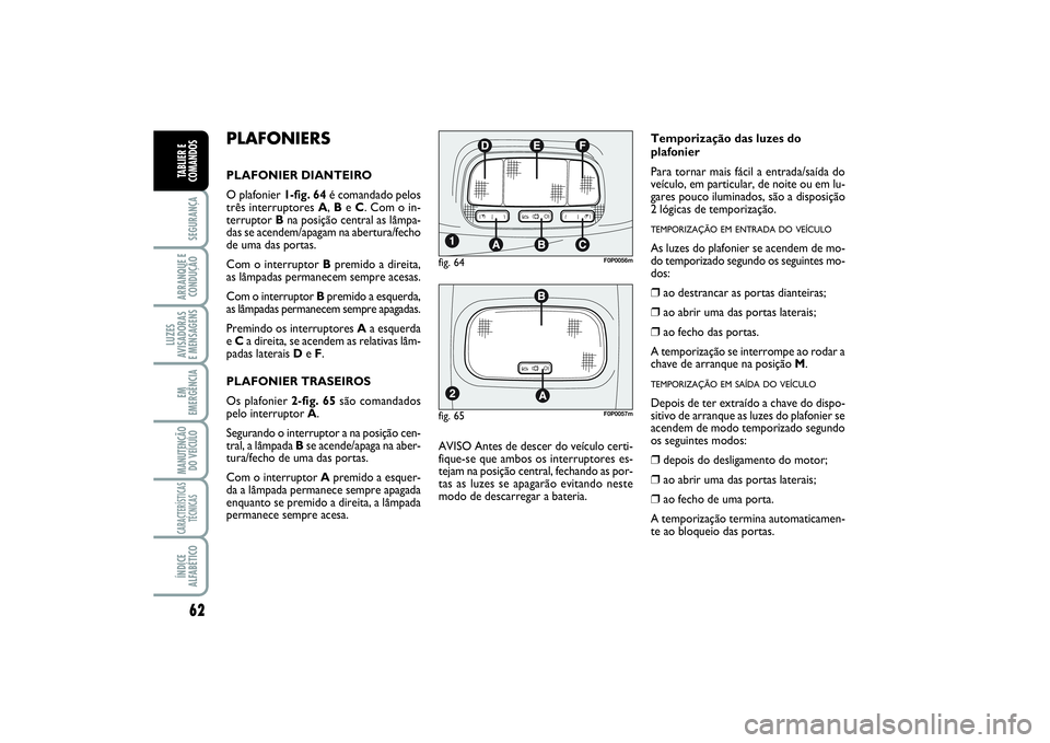 FIAT SCUDO 2016 Manual de Uso e Manutenção (in Portuguese) 62SEGURANÇAARRANQUE E
CONDUÇÃOLUZES
AVISADORAS
E MENSAGENSEM
EMERGÊNCIAMANUTENÇÃO
DO VEÍCULOCARACTERÍSTICAS
TÉCNICASÍNDICE
ALFABÉTICOTABLIER E
COMANDOS
PLAFONIERSPLAFONIER DIANTEIRO
O plaf FIAT SCUDO 2016 Manual de Uso e Manutenção (in Portuguese) 62SEGURANÇAARRANQUE E
CONDUÇÃOLUZES
AVISADORAS
E MENSAGENSEM
EMERGÊNCIAMANUTENÇÃO
DO VEÍCULOCARACTERÍSTICAS
TÉCNICASÍNDICE
ALFABÉTICOTABLIER E
COMANDOS
PLAFONIERSPLAFONIER DIANTEIRO
O plaf
