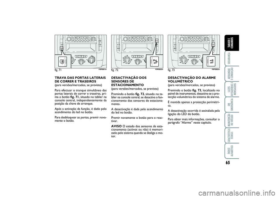 FIAT SCUDO 2016 Manual de Uso e Manutenção (in Portuguese) 65
SEGURANÇAARRANQUE
E CONDUÇÃOLUZES
AVISADORAS E
MENSAGENSEM
EMERGÊNCIAMANUTENÇÃO
DO VEÍCULOCARACTERÍSTICAS
TÉCNICASÍNDICE
ALFABÉTICOTABLIER E
COMANDOS
DESACTIVAÇÃO DO ALARME
VOLUMÉTRI FIAT SCUDO 2016 Manual de Uso e Manutenção (in Portuguese) 65
SEGURANÇAARRANQUE
E CONDUÇÃOLUZES
AVISADORAS E
MENSAGENSEM
EMERGÊNCIAMANUTENÇÃO
DO VEÍCULOCARACTERÍSTICAS
TÉCNICASÍNDICE
ALFABÉTICOTABLIER E
COMANDOS
DESACTIVAÇÃO DO ALARME
VOLUMÉTRI