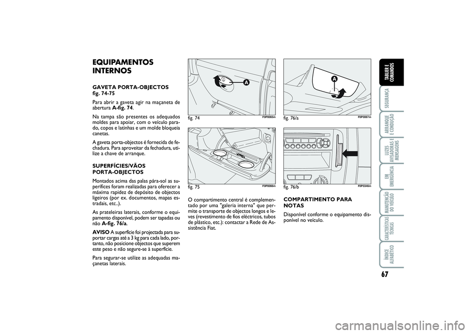 FIAT SCUDO 2016 Manual de Uso e Manutenção (in Portuguese) 67
SEGURANÇAARRANQUE
E CONDUÇÃOLUZES
AVISADORAS E
MENSAGENSEM
EMERGÊNCIAMANUTENÇÃO
DO VEÍCULOCARACTERÍSTICAS
TÉCNICASÍNDICE
ALFABÉTICOTABLIER E
COMANDOS
fig. 75
F0P0066m
fig. 74
F0P0065m
f FIAT SCUDO 2016 Manual de Uso e Manutenção (in Portuguese) 67
SEGURANÇAARRANQUE
E CONDUÇÃOLUZES
AVISADORAS E
MENSAGENSEM
EMERGÊNCIAMANUTENÇÃO
DO VEÍCULOCARACTERÍSTICAS
TÉCNICASÍNDICE
ALFABÉTICOTABLIER E
COMANDOS
fig. 75
F0P0066m
fig. 74
F0P0065m
f