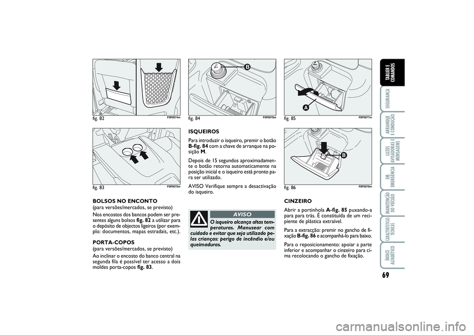 FIAT SCUDO 2016 Manual de Uso e Manutenção (in Portuguese) 69
SEGURANÇAARRANQUE
E CONDUÇÃOLUZES
AVISADORAS E
MENSAGENSEM
EMERGÊNCIAMANUTENÇÃO
DO VEÍCULOCARACTERÍSTICAS
TÉCNICASÍNDICE
ALFABÉTICOTABLIER E
COMANDOS
CINZEIRO
Abrir a portinhola A-fig. FIAT SCUDO 2016 Manual de Uso e Manutenção (in Portuguese) 69
SEGURANÇAARRANQUE
E CONDUÇÃOLUZES
AVISADORAS E
MENSAGENSEM
EMERGÊNCIAMANUTENÇÃO
DO VEÍCULOCARACTERÍSTICAS
TÉCNICASÍNDICE
ALFABÉTICOTABLIER E
COMANDOS
CINZEIRO
Abrir a portinhola A-fig.