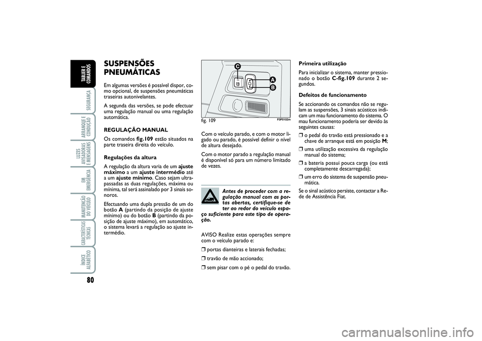 FIAT SCUDO 2015 Manual de Uso e Manutenção (in Portuguese) 80SEGURANÇAARRANQUE E
CONDUÇÃOLUZES
AVISADORAS
E MENSAGENSEM
EMERGÊNCIAMANUTENÇÃO
DO VEÍCULOCARACTERÍSTICAS
TÉCNICASÍNDICE
ALFABÉTICOTABLIER E
COMANDOS
SUSPENSÕES
PNEUMÁTICASEm algumas v FIAT SCUDO 2015 Manual de Uso e Manutenção (in Portuguese) 80SEGURANÇAARRANQUE E
CONDUÇÃOLUZES
AVISADORAS
E MENSAGENSEM
EMERGÊNCIAMANUTENÇÃO
DO VEÍCULOCARACTERÍSTICAS
TÉCNICASÍNDICE
ALFABÉTICOTABLIER E
COMANDOS
SUSPENSÕES
PNEUMÁTICASEm algumas v