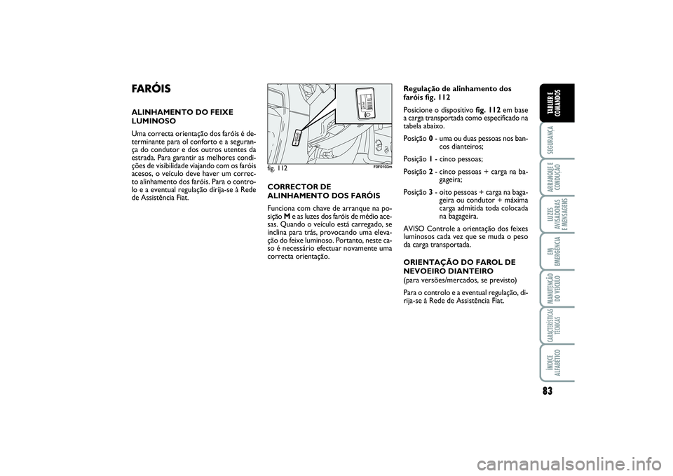 FIAT SCUDO 2015 Manual de Uso e Manutenção (in Portuguese) 83
SEGURANÇAARRANQUE E
CONDUÇÃOLUZES
AVISADORAS
E MENSAGENSEM
EMERGÊNCIAMANUTENÇÃO
DO VEÍCULOCARACTERÍSTICAS
TÉCNICASÍNDICE
ALFABÉTICOTABLIER E
COMANDOS
FARÓISALINHAMENTO DO FEIXE
LUMINOS FIAT SCUDO 2015 Manual de Uso e Manutenção (in Portuguese) 83
SEGURANÇAARRANQUE E
CONDUÇÃOLUZES
AVISADORAS
E MENSAGENSEM
EMERGÊNCIAMANUTENÇÃO
DO VEÍCULOCARACTERÍSTICAS
TÉCNICASÍNDICE
ALFABÉTICOTABLIER E
COMANDOS
FARÓISALINHAMENTO DO FEIXE
LUMINOS