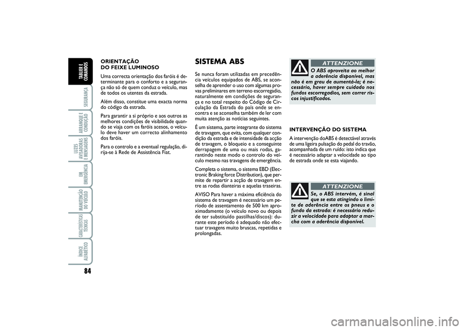 FIAT SCUDO 2015 Manual de Uso e Manutenção (in Portuguese) 84SEGURANÇAARRANQUE E
CONDUÇÃOLUZES
AVISADORAS
E MENSAGENSEM
EMERGÊNCIAMANUTENÇÃO
DO VEÍCULOCARACTERÍSTICAS
TÉCNICASÍNDICE
ALFABÉTICOTABLIER E
COMANDOS
ORIENTAÇÃO
DO FEIXE LUMINOSO
Uma FIAT SCUDO 2015 Manual de Uso e Manutenção (in Portuguese) 84SEGURANÇAARRANQUE E
CONDUÇÃOLUZES
AVISADORAS
E MENSAGENSEM
EMERGÊNCIAMANUTENÇÃO
DO VEÍCULOCARACTERÍSTICAS
TÉCNICASÍNDICE
ALFABÉTICOTABLIER E
COMANDOS
ORIENTAÇÃO
DO FEIXE LUMINOSO
Uma