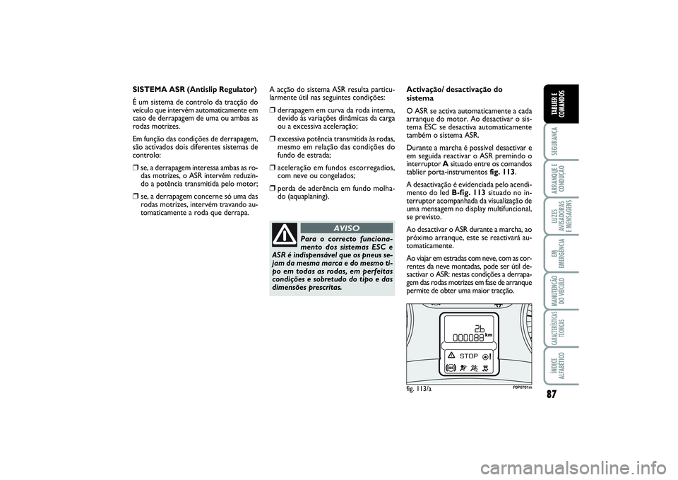 FIAT SCUDO 2016 Manual de Uso e Manutenção (in Portuguese) 87
SEGURANÇAARRANQUE E
CONDUÇÃOLUZES
AVISADORAS
E MENSAGENSEM
EMERGÊNCIAMANUTENÇÃO
DO VEÍCULOCARACTERÍSTICAS
TÉCNICASÍNDICE
ALFABÉTICOTABLIER E
COMANDOS
SISTEMA ASR (Antislip Regulator)
É FIAT SCUDO 2016 Manual de Uso e Manutenção (in Portuguese) 87
SEGURANÇAARRANQUE E
CONDUÇÃOLUZES
AVISADORAS
E MENSAGENSEM
EMERGÊNCIAMANUTENÇÃO
DO VEÍCULOCARACTERÍSTICAS
TÉCNICASÍNDICE
ALFABÉTICOTABLIER E
COMANDOS
SISTEMA ASR (Antislip Regulator)
É