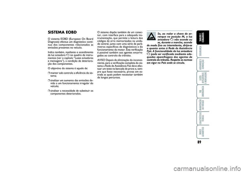 FIAT SCUDO 2016 Manual de Uso e Manutenção (in Portuguese) 89
SEGURANÇAARRANQUE E
CONDUÇÃOLUZES
AVISADORAS
E MENSAGENSEM
EMERGÊNCIAMANUTENÇÃO
DO VEÍCULOCARACTERÍSTICAS
TÉCNICASÍNDICE
ALFABÉTICOTABLIER E
COMANDOS
SISTEMA EOBDO sistema EOBD (Europea FIAT SCUDO 2016 Manual de Uso e Manutenção (in Portuguese) 89
SEGURANÇAARRANQUE E
CONDUÇÃOLUZES
AVISADORAS
E MENSAGENSEM
EMERGÊNCIAMANUTENÇÃO
DO VEÍCULOCARACTERÍSTICAS
TÉCNICASÍNDICE
ALFABÉTICOTABLIER E
COMANDOS
SISTEMA EOBDO sistema EOBD (Europea