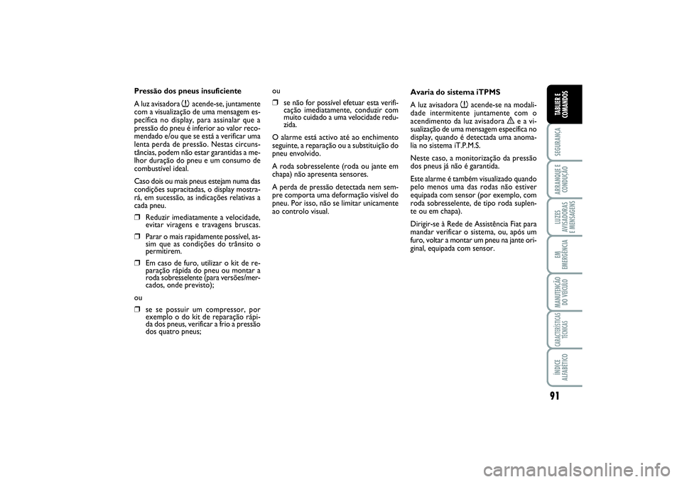 FIAT SCUDO 2016 Manual de Uso e Manutenção (in Portuguese) 91
SEGURANÇAARRANQUE E
CONDUÇÃOLUZES
AVISADORAS
E MENSAGENSEM
EMERGÊNCIAMANUTENÇÃO
DO VEÍCULOCARACTERÍSTICAS
TÉCNICASÍNDICE
ALFABÉTICOTABLIER E
COMANDOS
Pressão dos pneus insuficiente
A l FIAT SCUDO 2016 Manual de Uso e Manutenção (in Portuguese) 91
SEGURANÇAARRANQUE E
CONDUÇÃOLUZES
AVISADORAS
E MENSAGENSEM
EMERGÊNCIAMANUTENÇÃO
DO VEÍCULOCARACTERÍSTICAS
TÉCNICASÍNDICE
ALFABÉTICOTABLIER E
COMANDOS
Pressão dos pneus insuficiente
A l