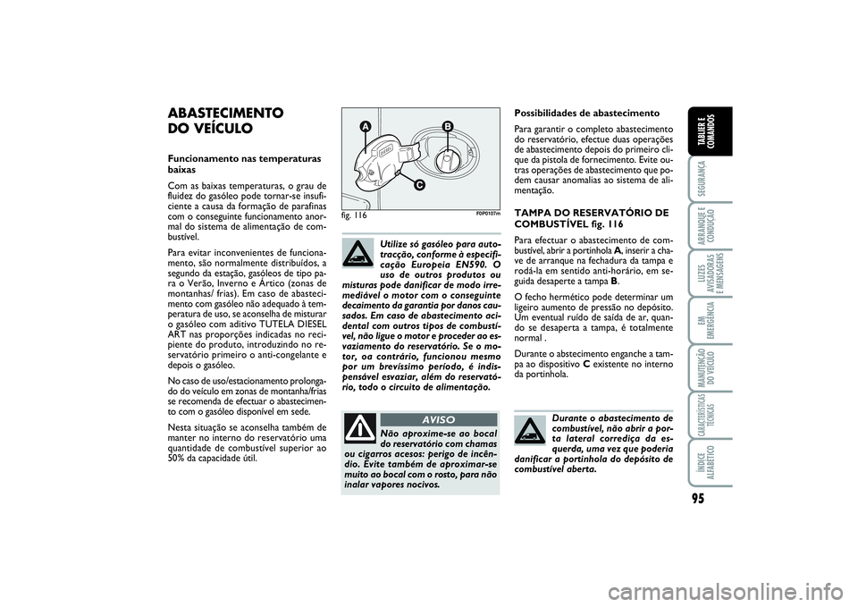FIAT SCUDO 2016  Manual de Uso e Manutenção (in Portuguese) 95
SEGURANÇAARRANQUE E
CONDUÇÃOLUZES
AVISADORAS 
E MENSAGENSEM
EMERGÊNCIAMANUTENÇÃO
DO VEÍCULOCARACTERÍSTICAS
TÉCNICASÍNDICE
ALFABÉTICOTABLIER E
COMANDOS
Possibilidades de abastecimento
Par