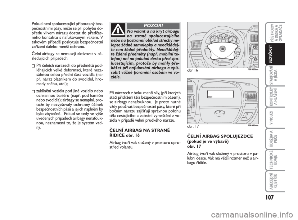 FIAT SCUDO 2010  Návod k použití a údržbě (in Czech) ČELNÍ AIRBAG SPOLUJEZDCE
(pokud je ve výbavě) 
obr. 17
Airbag tvoří vak složený v prostoru v pa-
lubní desce. Vak má větší rozměr než u air-
bagu řidiče. 
obr 16F0P0606m
obr. 17F0P011