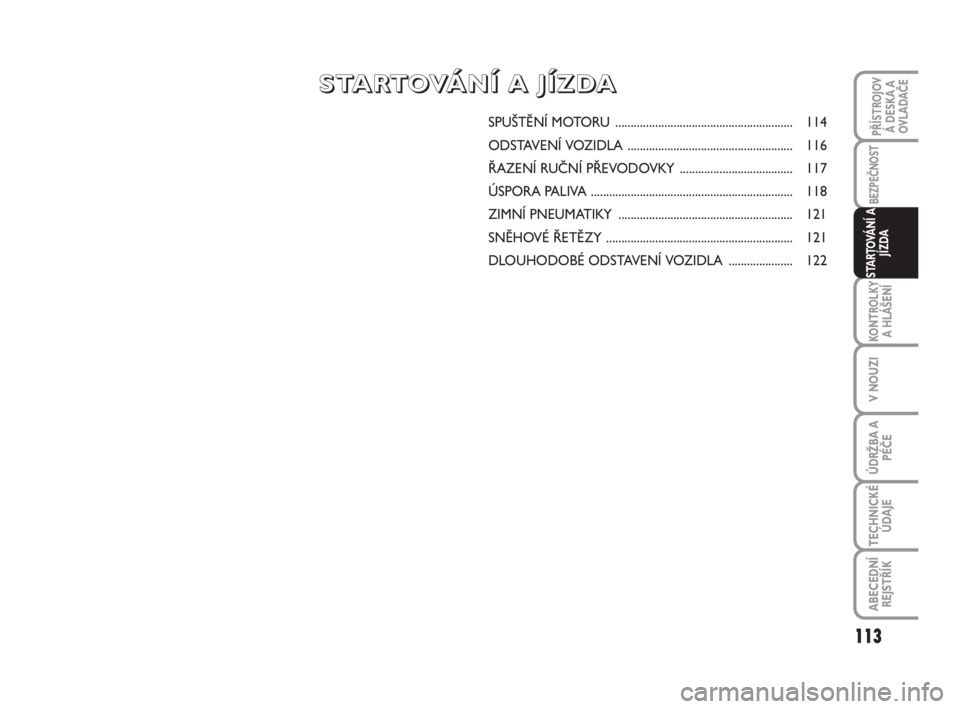 FIAT SCUDO 2010 Návod k použití a údržbě (in Czech) SPUŠTĚNÍ MOTORU .......................................................... 114
ODSTAVENÍ VOZIDLA ...................................................... 116
ŘAZENÍ RUČNÍ PŘEVODOVKY ........... FIAT SCUDO 2010 Návod k použití a údržbě (in Czech) SPUŠTĚNÍ MOTORU .......................................................... 114
ODSTAVENÍ VOZIDLA ...................................................... 116
ŘAZENÍ RUČNÍ PŘEVODOVKY ...........
