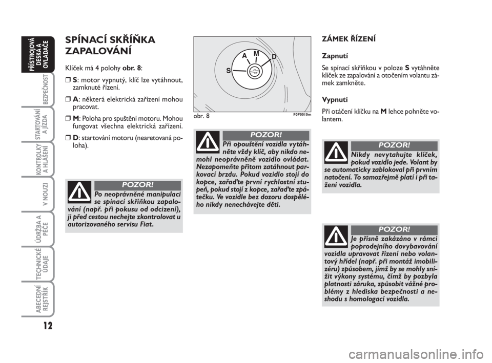 FIAT SCUDO 2010  Návod k použití a údržbě (in Czech) SPÍNACÍ SKŘÍŇKA 
ZAPALOVÁNÍ
Klíček má 4 polohy obr. 8:
❒S: motor vypnutý, klíč lze vytáhnout,
zamknuté řízení. 
❒A: některá elektrická zařízení mohou
pracovat.
❒M: Poloha