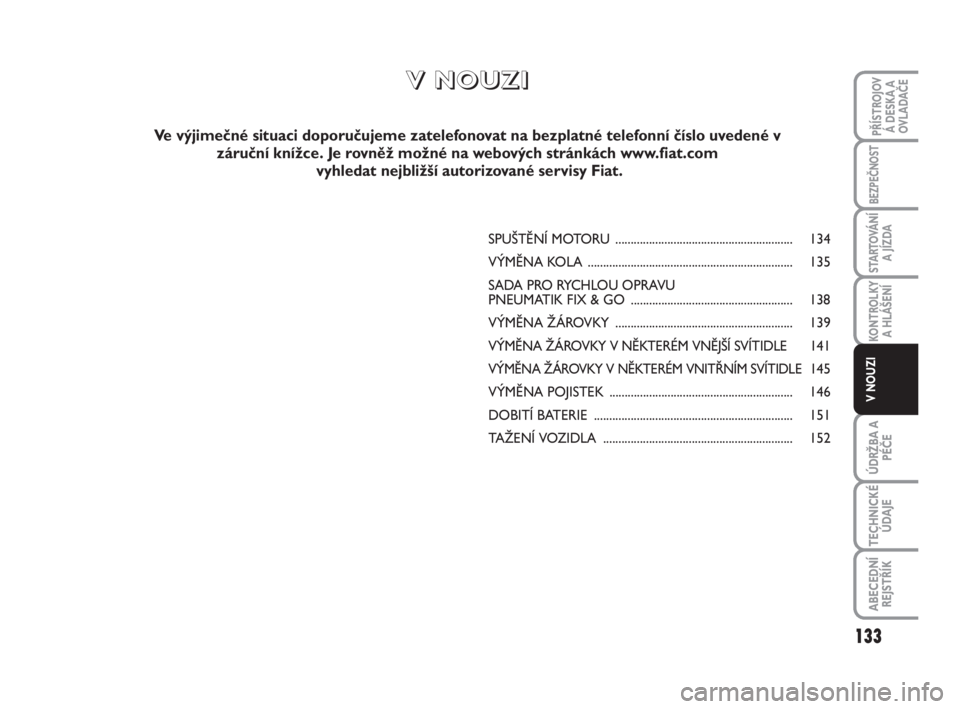 FIAT SCUDO 2010  Návod k použití a údržbě (in Czech) SPUŠTĚNÍ MOTORU .......................................................... 134
VÝMĚNA KOLA................................................................... 135
SADA PRO RYCHLOU OPRAVU 
PNEUMATI