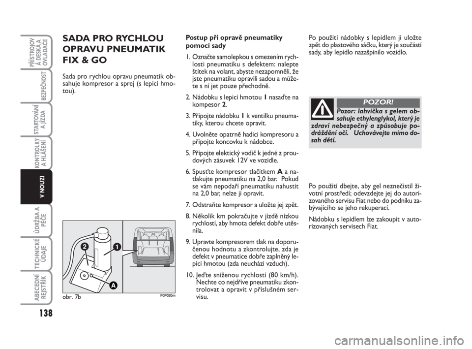 FIAT SCUDO 2010  Návod k použití a údržbě (in Czech) 138
KONTROLKY
A HLÁŠENÍ
ÚDRŽBA A
PÉČE
TECHNICKÉ
ÚDAJE
ABECEDNÍ
REJSTŘÍK
PŘÍSTROJOV
Á DESKA A
OVLADAČE
BEZPEČNOST
STARTOVÁNÍ
A JÍZDA
V NOUZI
SADA PRO RYCHLOU
OPRAVU PNEUMATIK
FIX & 