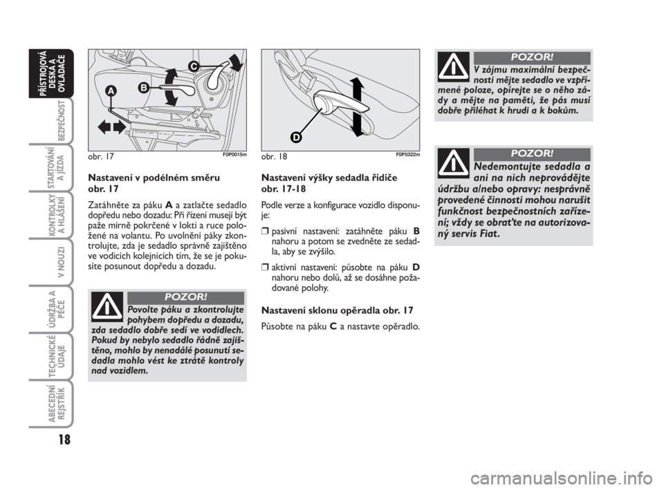 FIAT SCUDO 2010  Návod k použití a údržbě (in Czech) 18
BEZPEČNOST
STARTOVÁNÍ
A JÍZDA
KONTROLKY
A HLÁŠENÍ
V NOUZI
ÚDRŽBA A
PÉČE
TECHNICKÉ
ÚDAJE
ABECEDNÍ
REJSTŘÍK
PŘÍSTROJOVÁ
DESKA A
OVLADAČE
Nastavení v podélném směru 
obr. 17
Za