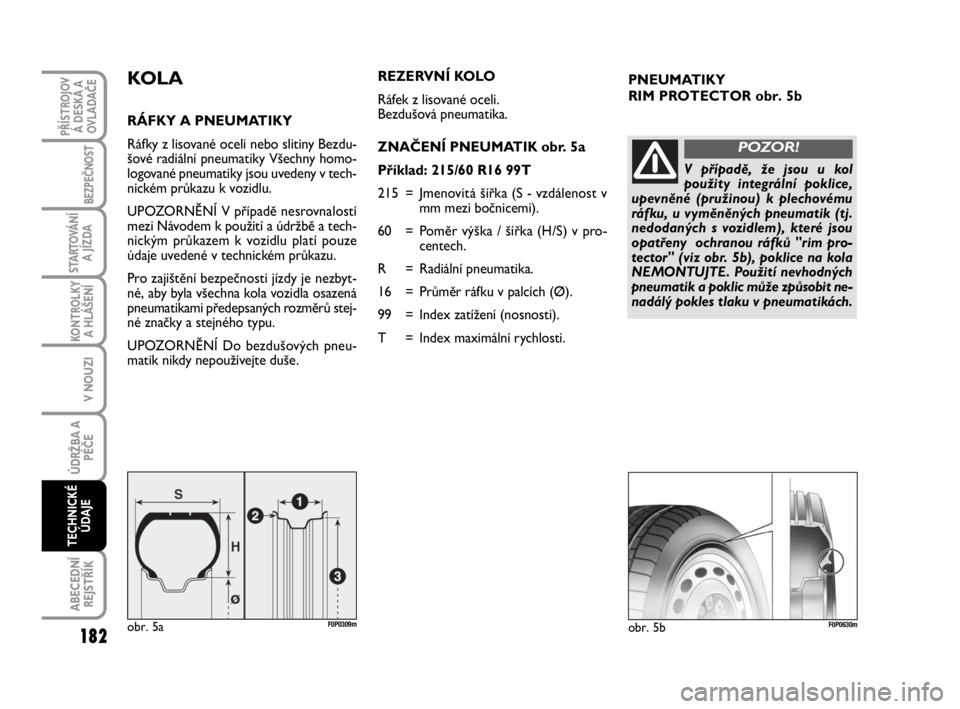 FIAT SCUDO 2010 Návod k použití a údržbě (in Czech) PNEUMATIKY
RIM PROTECTOR obr. 5bKOLA
RÁFKY A PNEUMATIKY
Ráfky z lisované oceli nebo slitiny Bezdu-
šové radiální pneumatiky Všechny homo-
logované pneumatiky jsou uvedeny v tech-
nickém prů FIAT SCUDO 2010 Návod k použití a údržbě (in Czech) PNEUMATIKY
RIM PROTECTOR obr. 5bKOLA
RÁFKY A PNEUMATIKY
Ráfky z lisované oceli nebo slitiny Bezdu-
šové radiální pneumatiky Všechny homo-
logované pneumatiky jsou uvedeny v tech-
nickém prů