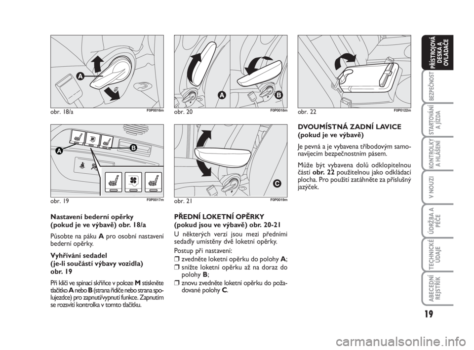FIAT SCUDO 2010  Návod k použití a údržbě (in Czech) 19
BEZPEČNOST
STARTOVÁNÍ
A JÍZDA
KONTROLKY
A HLÁŠENÍ
V NOUZI
ÚDRŽBA A
PÉČE
TECHNICKÉ
ÚDAJE
ABECEDNÍ
REJSTŘÍK
PŘÍSTROJOVÁ
DESKA A
OVLADAČE
obr. 18/aF0P0016m
obr. 19
AB
F0P0017m
obr.