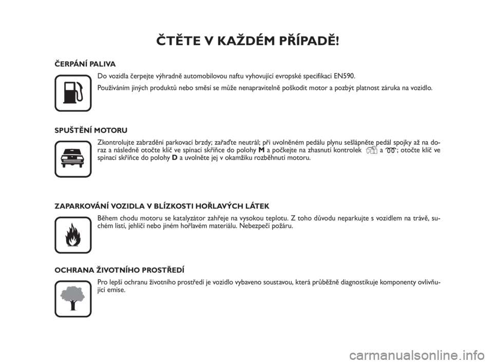 FIAT SCUDO 2010  Návod k použití a údržbě (in Czech) ČTĚTE V KAŽDÉM PŘÍPADĚ!

K
ČERPÁNÍ PALIVA
Do vozidla čerpejte výhradně automobilovou naftu vyhovující evropské specifikaci EN590.
Používáním jiných produktů nebo směsí se mů�