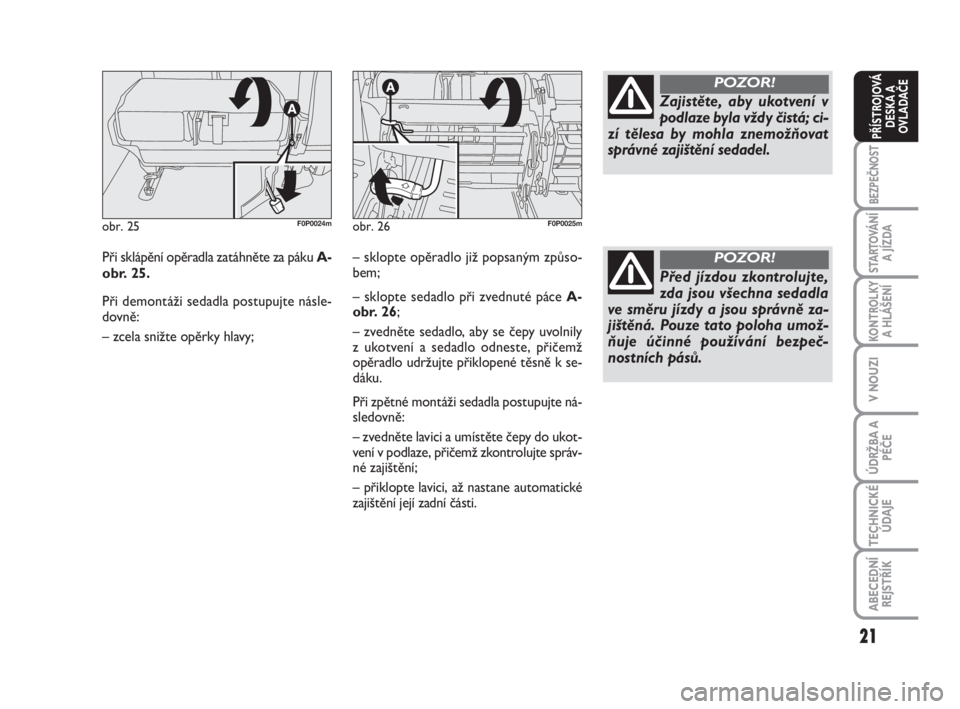 FIAT SCUDO 2010  Návod k použití a údržbě (in Czech) 21
BEZPEČNOST
STARTOVÁNÍ
A JÍZDA
KONTROLKY
A HLÁŠENÍ
V NOUZI
ÚDRŽBA A
PÉČE
TECHNICKÉ
ÚDAJE
ABECEDNÍ
REJSTŘÍK
PŘÍSTROJOVÁ
DESKA A
OVLADAČE
Při sklápění opěradla zatáhněte za 