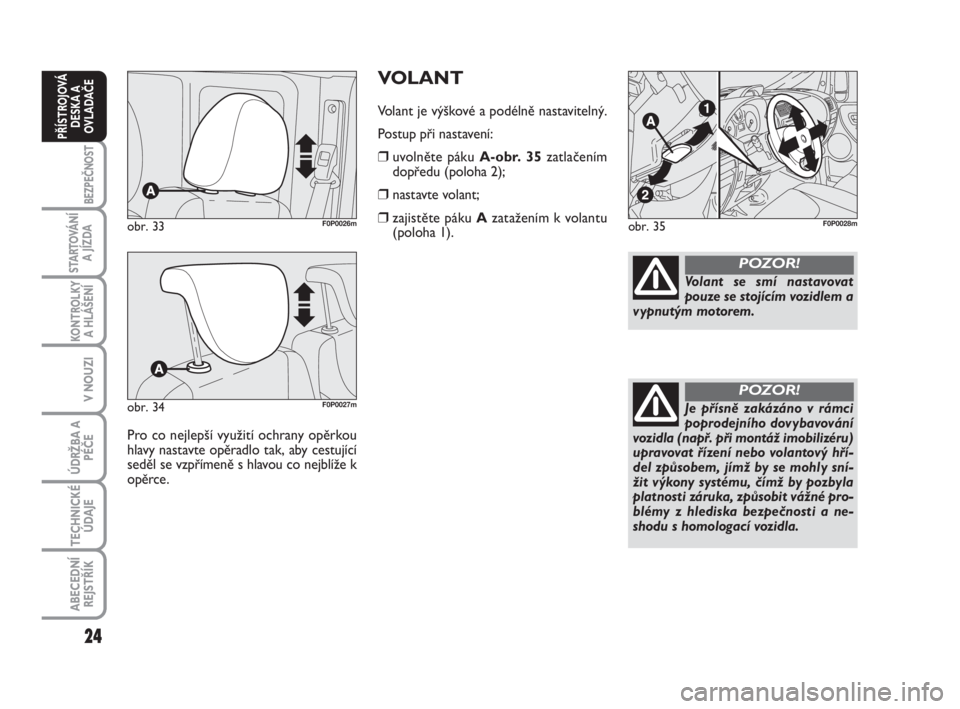 FIAT SCUDO 2010  Návod k použití a údržbě (in Czech) 24
BEZPEČNOST
STARTOVÁNÍ
A JÍZDA
KONTROLKY
A HLÁŠENÍ
V NOUZI
ÚDRŽBA A
PÉČE
TECHNICKÉ
ÚDAJE
ABECEDNÍ
REJSTŘÍK
PŘÍSTROJOVÁ
DESKA A
OVLADAČE
VOLANT
Volant je výškové a podélně na