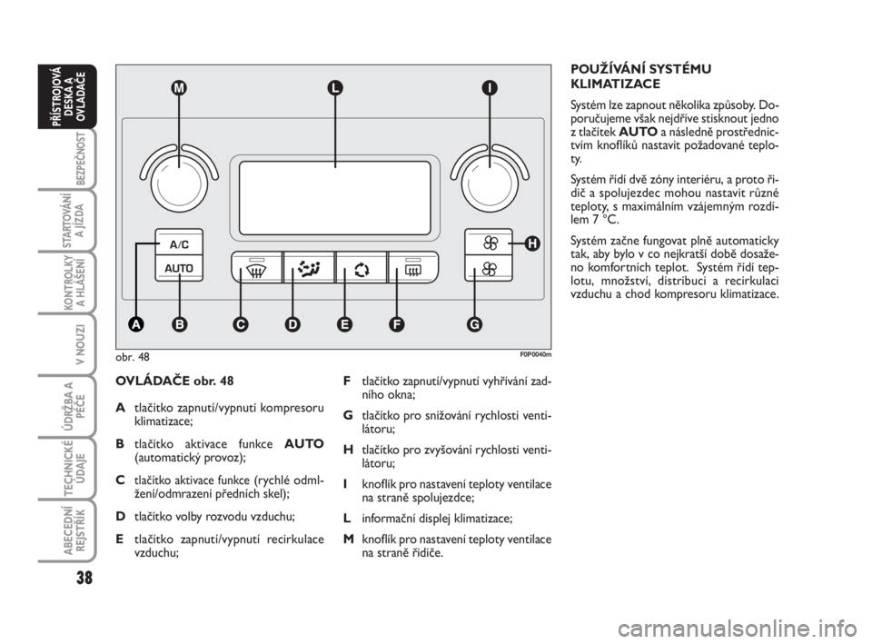 FIAT SCUDO 2010  Návod k použití a údržbě (in Czech) 38
BEZPEČNOST
STARTOVÁNÍ
A JÍZDA
KONTROLKY
A HLÁŠENÍ
V NOUZI
ÚDRŽBA A
PÉČE
TECHNICKÉ
ÚDAJE
ABECEDNÍ
REJSTŘÍK
PŘÍSTROJOVÁ
DESKA A
OVLADAČE
OVLÁDAČE obr. 48
Atlačítko zapnutí/vy