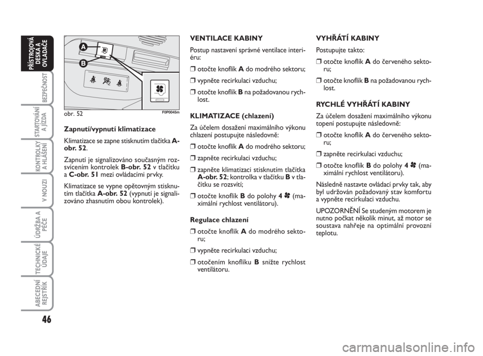 FIAT SCUDO 2010  Návod k použití a údržbě (in Czech) 46
BEZPEČNOST
STARTOVÁNÍ
A JÍZDA
KONTROLKY
A HLÁŠENÍ
V NOUZI
ÚDRŽBA A
PÉČE
TECHNICKÉ
ÚDAJE
ABECEDNÍ
REJSTŘÍK
PŘÍSTROJOVÁ
DESKA A
OVLADAČE
VYHŘÁTÍ KABINY
Postupujte takto:
❒oto