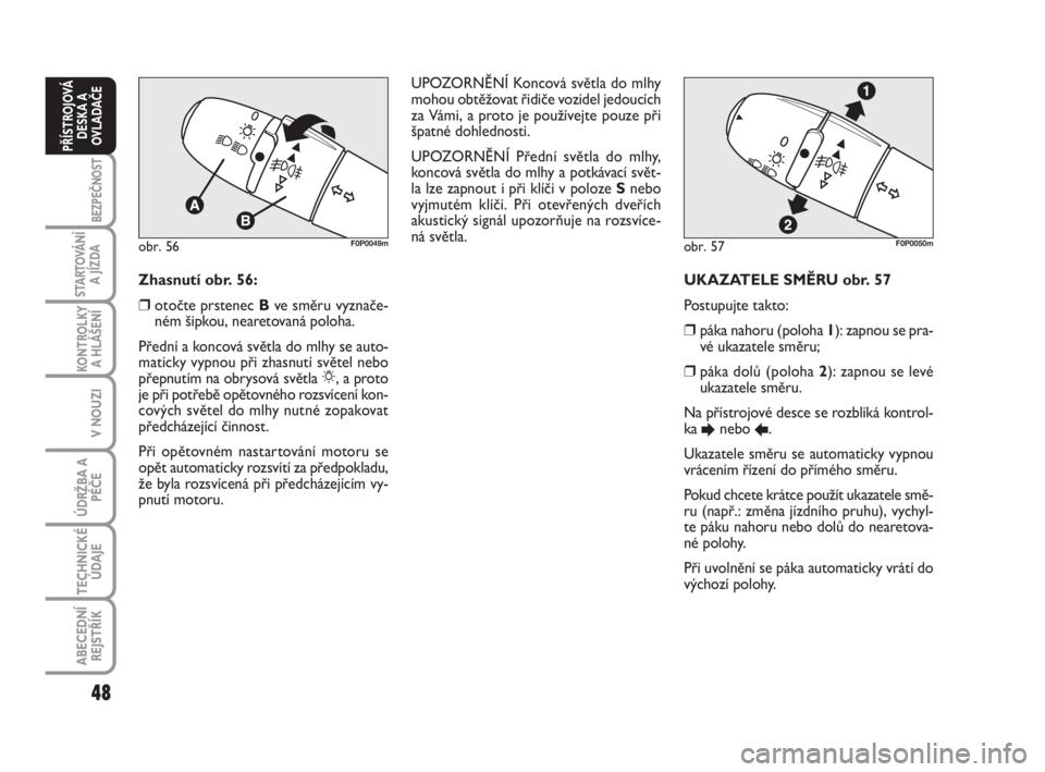 FIAT SCUDO 2010  Návod k použití a údržbě (in Czech) 48
BEZPEČNOST
STARTOVÁNÍ
A JÍZDA
KONTROLKY
A HLÁŠENÍ
V NOUZI
ÚDRŽBA A
PÉČE
TECHNICKÉ
ÚDAJE
ABECEDNÍ
REJSTŘÍK
PŘÍSTROJOVÁ
DESKA A
OVLADAČE
UKAZATELE SMĚRU obr. 57 
Postupujte takto