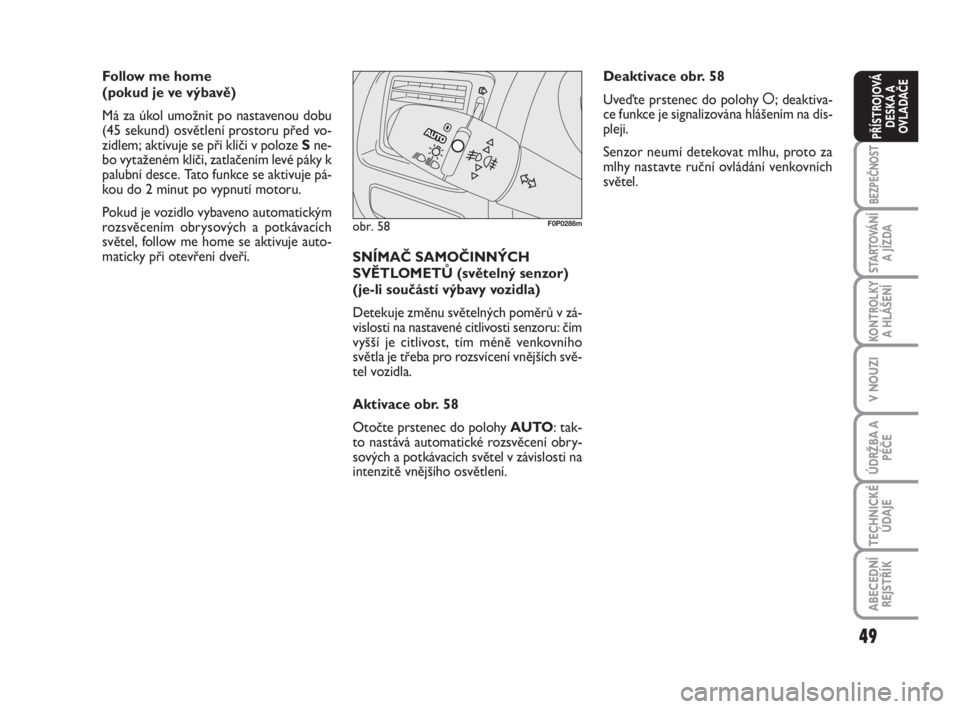 FIAT SCUDO 2010  Návod k použití a údržbě (in Czech) 49
BEZPEČNOST
STARTOVÁNÍ
A JÍZDA
KONTROLKY
A HLÁŠENÍ
V NOUZI
ÚDRŽBA A
PÉČE
TECHNICKÉ
ÚDAJE
ABECEDNÍ
REJSTŘÍK
PŘÍSTROJOVÁ
DESKA A
OVLADAČE
Follow me home 
(pokud je ve výbavě)
Má