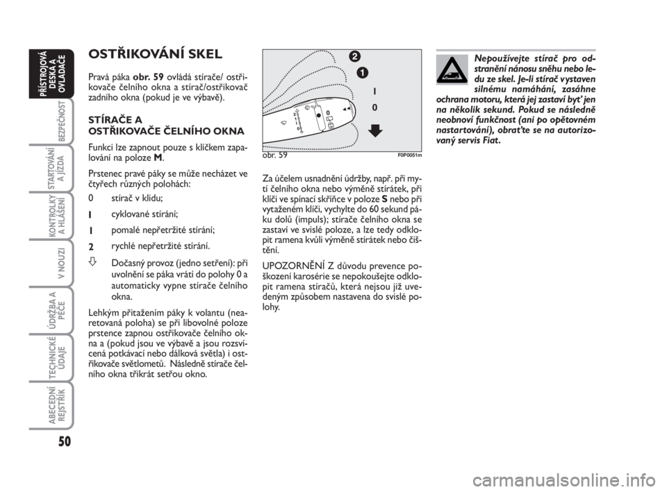 FIAT SCUDO 2010  Návod k použití a údržbě (in Czech) 50
BEZPEČNOST
STARTOVÁNÍ
A JÍZDA
KONTROLKY
A HLÁŠENÍ
V NOUZI
ÚDRŽBA A
PÉČE
TECHNICKÉ
ÚDAJE
ABECEDNÍ
REJSTŘÍK
PŘÍSTROJOVÁ
DESKA A
OVLADAČE
OSTŘIKOVÁNÍ SKEL
Pravá páka obr. 59ov