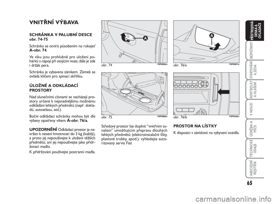 FIAT SCUDO 2010  Návod k použití a údržbě (in Czech) 65
BEZPEČNOST
STARTOVÁNÍ
A JÍZDA
KONTROLKY
A HLÁŠENÍ
V NOUZI
ÚDRŽBA A
PÉČE
TECHNICKÉ
ÚDAJE
ABECEDNÍ
REJSTŘÍK
PŘÍSTROJOVÁ
DESKA A
OVLADAČE
obr. 75F0P0066m
obr. 74F0P0065mobr. 76/aF0