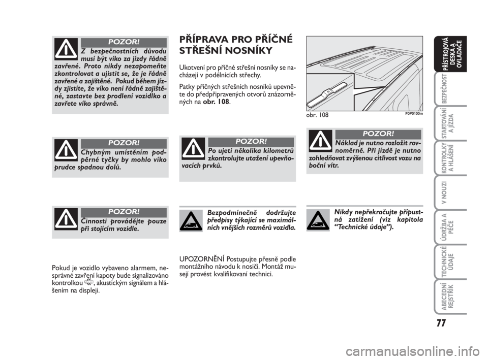 FIAT SCUDO 2010  Návod k použití a údržbě (in Czech) 77
BEZPEČNOST
STARTOVÁNÍ
A JÍZDA
KONTROLKY
A HLÁŠENÍ
V NOUZI
ÚDRŽBA A
PÉČE
TECHNICKÉ
ÚDAJE
ABECEDNÍ
REJSTŘÍK
PŘÍSTROJOVÁ
DESKA A
OVLADAČE
PŘÍPRAVA PRO PŘÍČNÉ
STŘEŠNÍ NOSN�