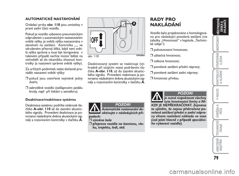 FIAT SCUDO 2010  Návod k použití a údržbě (in Czech) 79
BEZPEČNOST
STARTOVÁNÍ
A JÍZDA
KONTROLKY
A HLÁŠENÍ
V NOUZI
ÚDRŽBA A
PÉČE
TECHNICKÉ
ÚDAJE
ABECEDNÍ
REJSTŘÍK
PŘÍSTROJOVÁ
DESKA A
OVLADAČE
AUTOMATICKÉ NASTAVOVÁNÍ 
Ovládací prv