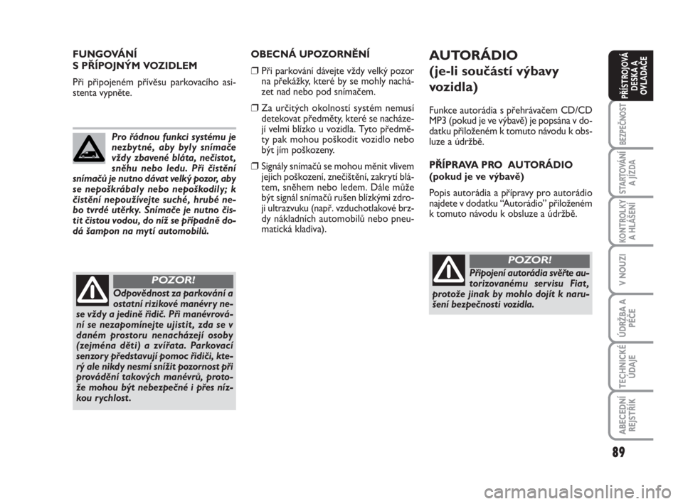 FIAT SCUDO 2010  Návod k použití a údržbě (in Czech) 89
BEZPEČNOST
STARTOVÁNÍ
A JÍZDA
KONTROLKY
A HLÁŠENÍ
V NOUZI
ÚDRŽBA A
PÉČE
TECHNICKÉ
ÚDAJE
ABECEDNÍ
REJSTŘÍK
PŘÍSTROJOVÁ
DESKA A
OVLADAČE
OBECNÁ UPOZORNĚNÍ
❒Při parkování d