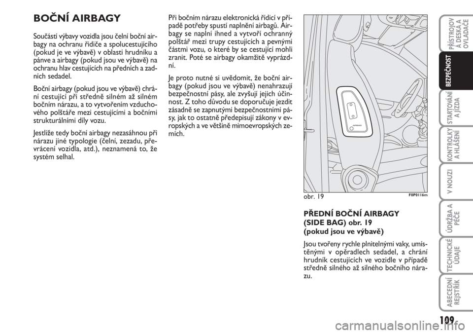 FIAT SCUDO 2011  Návod k použití a údržbě (in Czech) BOČNÍ AIRBAGY 
Součástí výbavy vozidla jsou čelní boční air-
bagy na ochranu řidiče a spolucestujícího
(pokud je ve výbavě) v oblasti hrudníku a
pánve a airbagy (pokud jsou ve výbav