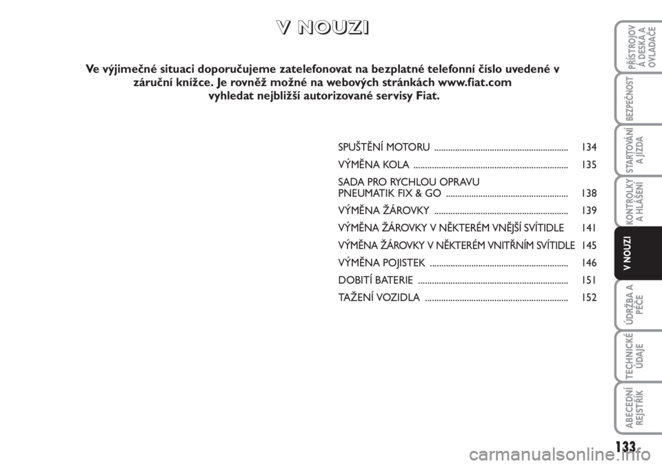 FIAT SCUDO 2011  Návod k použití a údržbě (in Czech) SPUŠTĚNÍ MOTORU .......................................................... 134
VÝMĚNA KOLA................................................................... 135
SADA PRO RYCHLOU OPRAVU 
PNEUMATI