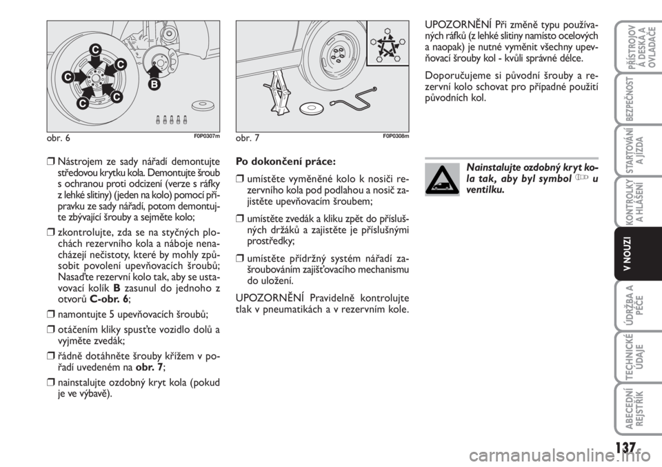 FIAT SCUDO 2011  Návod k použití a údržbě (in Czech) 137
KONTROLKY
A HLÁŠENÍ
ÚDRŽBA A
PÉČE
TECHNICKÉ
ÚDAJE
ABECEDNÍ
REJSTŘÍK
PŘÍSTROJOV
Á DESKA A
OVLADAČE
BEZPEČNOST
STARTOVÁNÍ
A JÍZDA
V NOUZI
❒Nástrojem ze sady nářadí demontuj