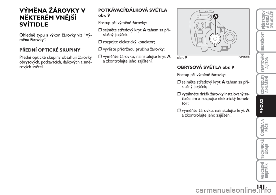 FIAT SCUDO 2011  Návod k použití a údržbě (in Czech) VÝMĚNA ŽÁROVKY V
NĚKTERÉM VNĚJŠÍ
SVÍTIDLE
Ohledně typu a výkon žárovky viz “Vý-
měna žárovky”.
PŘEDNÍ OPTICKÉ SKUPINY
Přední optické skupiny obsahují žárovky
obrysových