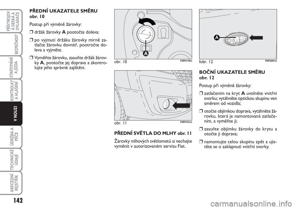 FIAT SCUDO 2011  Návod k použití a údržbě (in Czech) PŘEDNÍ UKAZATELE SMĚRU
obr. 10
Postup při výměně žárovky:
❒držák žárovky Apootočte doleva;
❒po vyjmutí držáku žárovky mírně za-
tlačte žárovku dovnitř, pootročte do-
leva