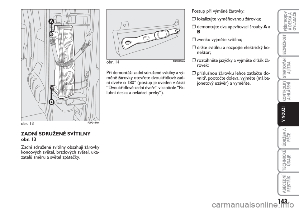 FIAT SCUDO 2011  Návod k použití a údržbě (in Czech) ZADNÍ SDRUŽENÉ SVÍTILNY 
obr. 13
Zadní sdružené svítilny obsahují žárovky
koncových světel, brzdových světel, uka-
zatelů směru a světel zpátečky.
obr. 13F0P0184m
Při demontáži 