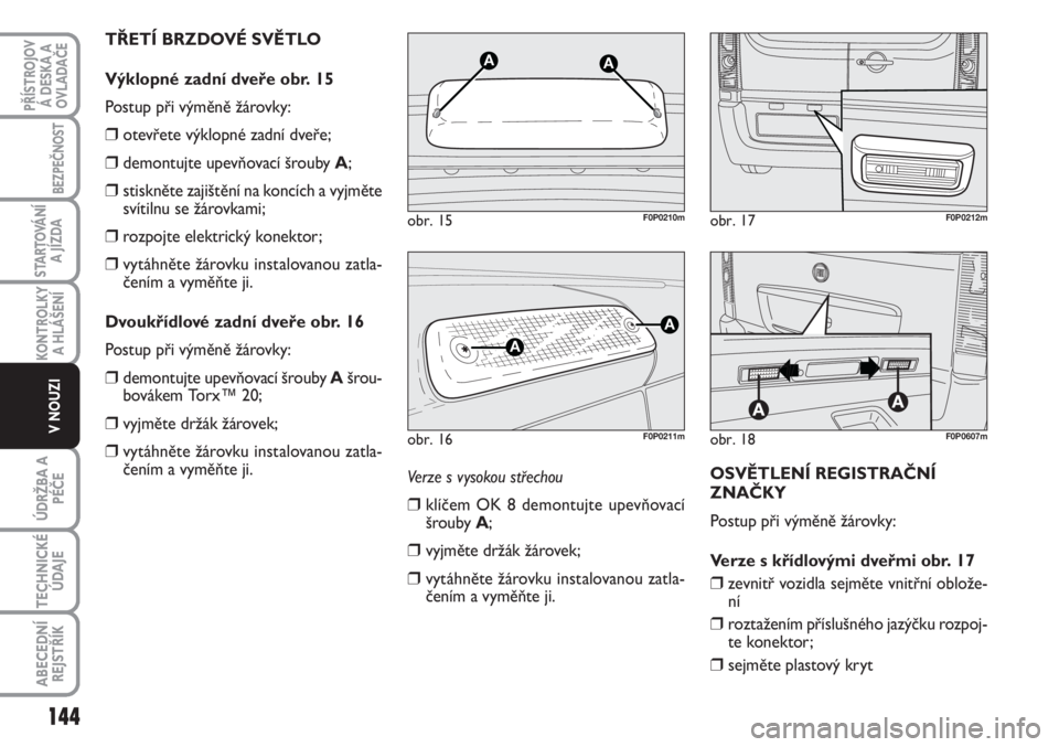 FIAT SCUDO 2011  Návod k použití a údržbě (in Czech) Verze s vysokou střechou
❒klíčem OK 8 demontujte upevňovací
šrouby A;
❒vyjměte držák žárovek;
❒vytáhněte žárovku instalovanou zatla-
čením a vyměňte ji.OSVĚTLENÍ REGISTRAČN