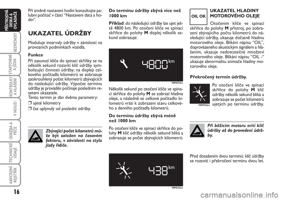 FIAT SCUDO 2011  Návod k použití a údržbě (in Czech) Při změně nastavení hodin konzultujte pa-
lubní počítač v části “Nastavení data a ho-
din”.
UKAZATEL ÚDRŽBY
Moduluje intervaly údržby v závislosti na
provozních podmínkách vozid