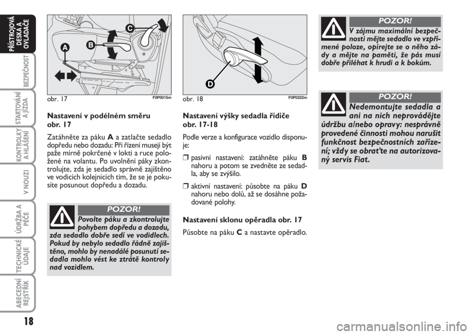 FIAT SCUDO 2011  Návod k použití a údržbě (in Czech) 18
BEZPEČNOST
STARTOVÁNÍ
A JÍZDA
KONTROLKY
A HLÁŠENÍ
V NOUZI
ÚDRŽBA A
PÉČE
TECHNICKÉ
ÚDAJE
ABECEDNÍ
REJSTŘÍK
PŘÍSTROJOVÁ
DESKA A
OVLADAČE
Nastavení v podélném směru 
obr. 17
Za