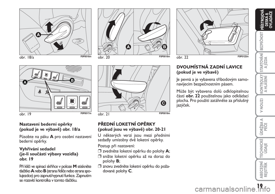 FIAT SCUDO 2011  Návod k použití a údržbě (in Czech) 19
BEZPEČNOST
STARTOVÁNÍ
A JÍZDA
KONTROLKY
A HLÁŠENÍ
V NOUZI
ÚDRŽBA A
PÉČE
TECHNICKÉ
ÚDAJE
ABECEDNÍ
REJSTŘÍK
PŘÍSTROJOVÁ
DESKA A
OVLADAČE
obr. 18/aF0P0016m
obr. 19
AB
F0P0017m
obr.