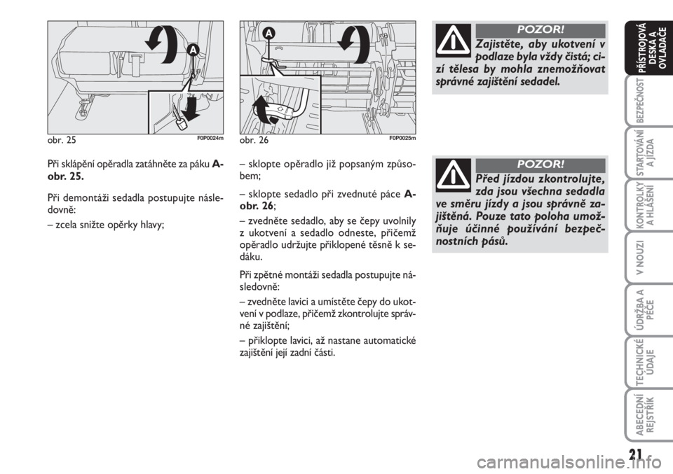 FIAT SCUDO 2011  Návod k použití a údržbě (in Czech) 21
BEZPEČNOST
STARTOVÁNÍ
A JÍZDA
KONTROLKY
A HLÁŠENÍ
V NOUZI
ÚDRŽBA A
PÉČE
TECHNICKÉ
ÚDAJE
ABECEDNÍ
REJSTŘÍK
PŘÍSTROJOVÁ
DESKA A
OVLADAČE
Při sklápění opěradla zatáhněte za 