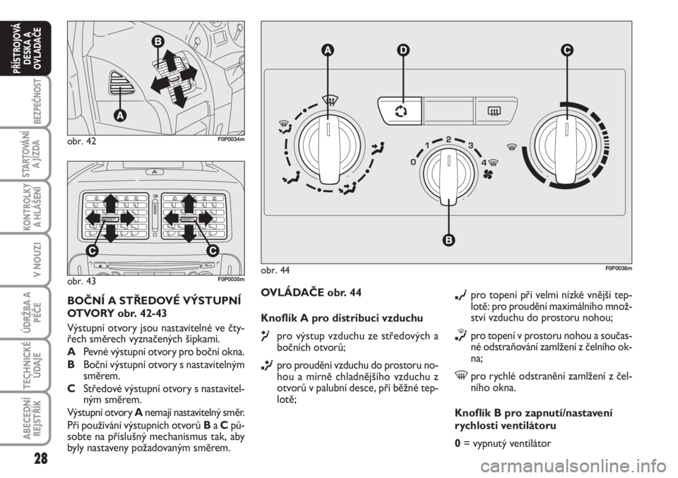 FIAT SCUDO 2011  Návod k použití a údržbě (in Czech) 28
BEZPEČNOST
STARTOVÁNÍ
A JÍZDA
KONTROLKY
A HLÁŠENÍ
V NOUZI
ÚDRŽBA A
PÉČE
TECHNICKÉ
ÚDAJE
ABECEDNÍ
REJSTŘÍK
PŘÍSTROJOVÁ
DESKA A
OVLADAČE
OVLÁDAČE obr. 44
Knoflík A pro distribu