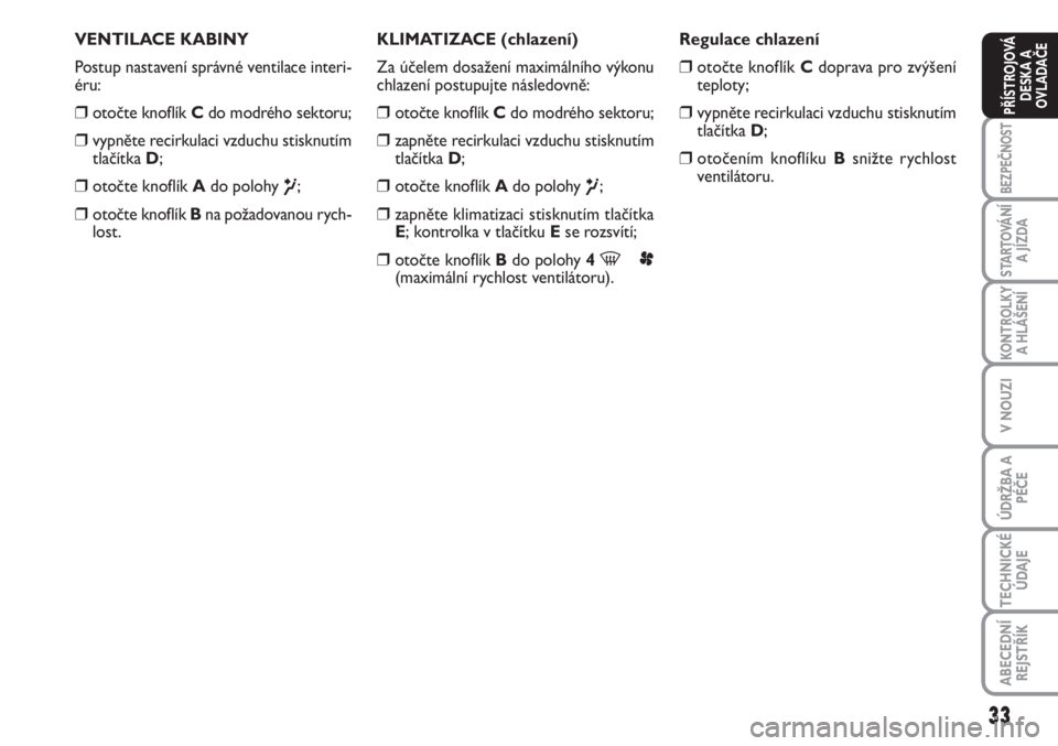 FIAT SCUDO 2011  Návod k použití a údržbě (in Czech) 33
BEZPEČNOST
STARTOVÁNÍ
A JÍZDA
KONTROLKY
A HLÁŠENÍ
V NOUZI
ÚDRŽBA A
PÉČE
TECHNICKÉ
ÚDAJE
ABECEDNÍ
REJSTŘÍK
PŘÍSTROJOVÁ
DESKA A
OVLADAČE
VENTILACE KABINY
Postup nastavení správn