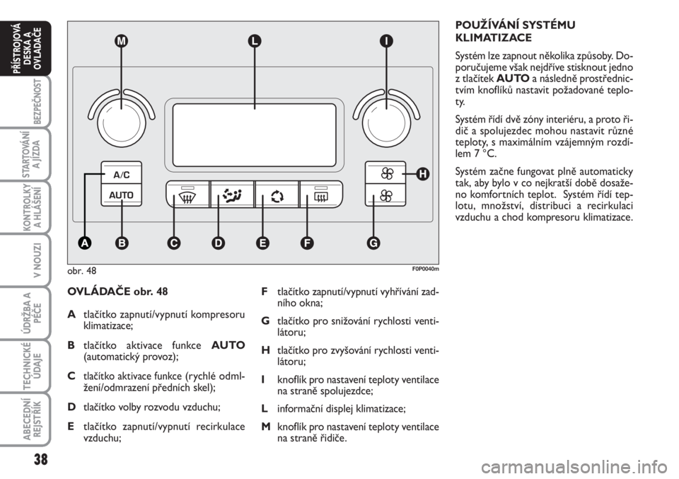 FIAT SCUDO 2011  Návod k použití a údržbě (in Czech) 38
BEZPEČNOST
STARTOVÁNÍ
A JÍZDA
KONTROLKY
A HLÁŠENÍ
V NOUZI
ÚDRŽBA A
PÉČE
TECHNICKÉ
ÚDAJE
ABECEDNÍ
REJSTŘÍK
PŘÍSTROJOVÁ
DESKA A
OVLADAČE
OVLÁDAČE obr. 48
Atlačítko zapnutí/vy