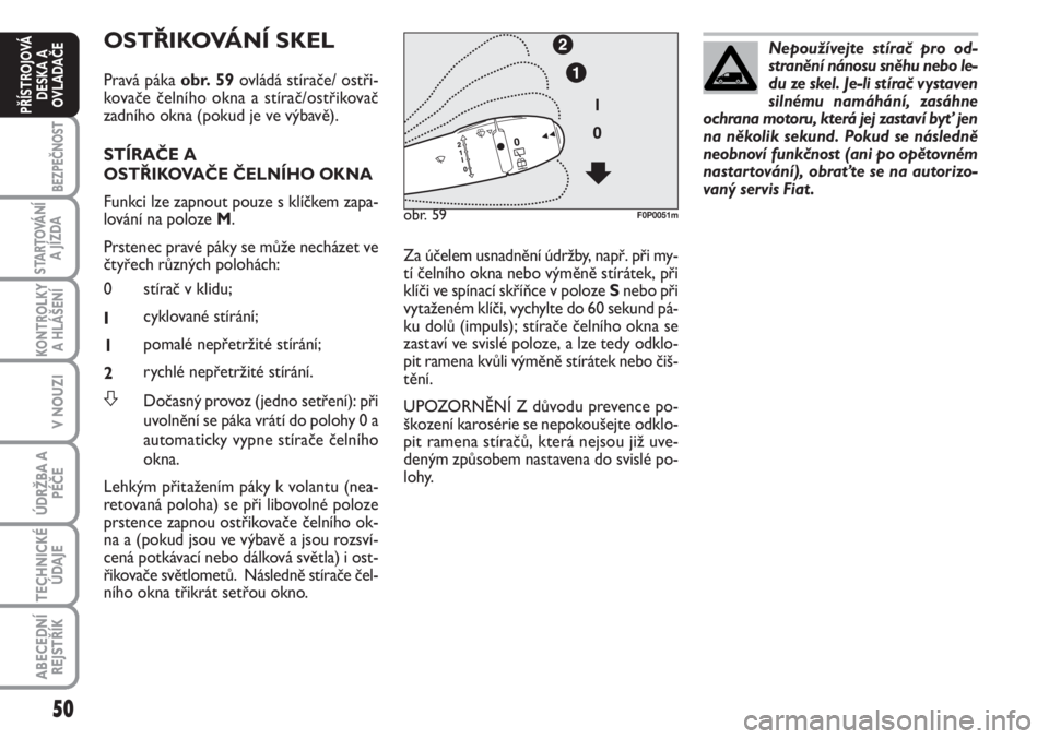FIAT SCUDO 2011  Návod k použití a údržbě (in Czech) 50
BEZPEČNOST
STARTOVÁNÍ
A JÍZDA
KONTROLKY
A HLÁŠENÍ
V NOUZI
ÚDRŽBA A
PÉČE
TECHNICKÉ
ÚDAJE
ABECEDNÍ
REJSTŘÍK
PŘÍSTROJOVÁ
DESKA A
OVLADAČE
OSTŘIKOVÁNÍ SKEL
Pravá páka obr. 59ov