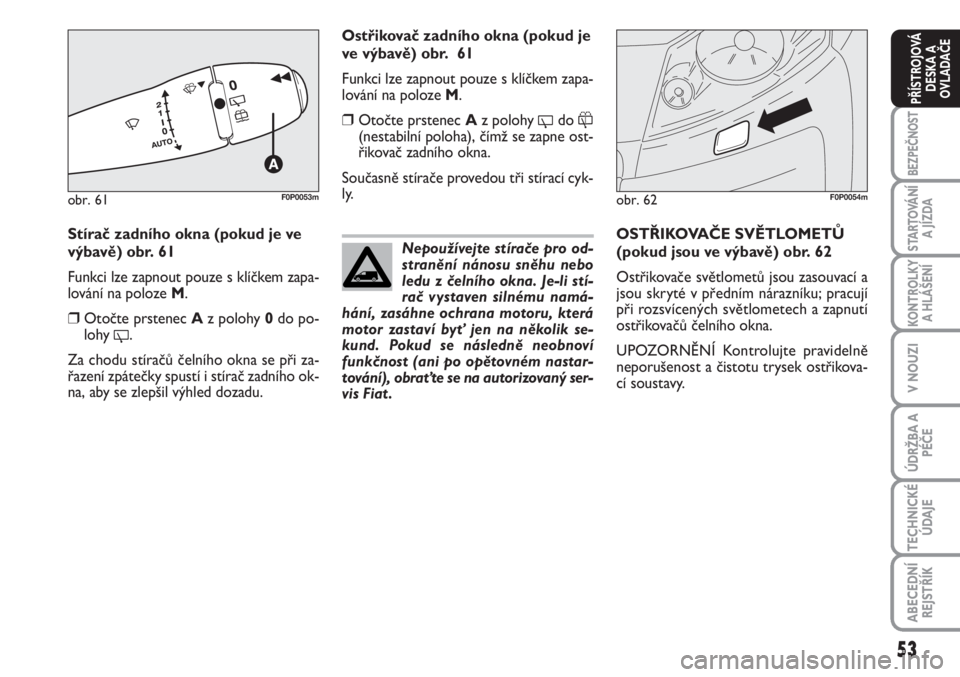 FIAT SCUDO 2011  Návod k použití a údržbě (in Czech) 53
BEZPEČNOST
STARTOVÁNÍ
A JÍZDA
KONTROLKY
A HLÁŠENÍ
V NOUZI
ÚDRŽBA A
PÉČE
TECHNICKÉ
ÚDAJE
ABECEDNÍ
REJSTŘÍK
PŘÍSTROJOVÁ
DESKA A
OVLADAČE
Stírač zadního okna (pokud je ve
výbav