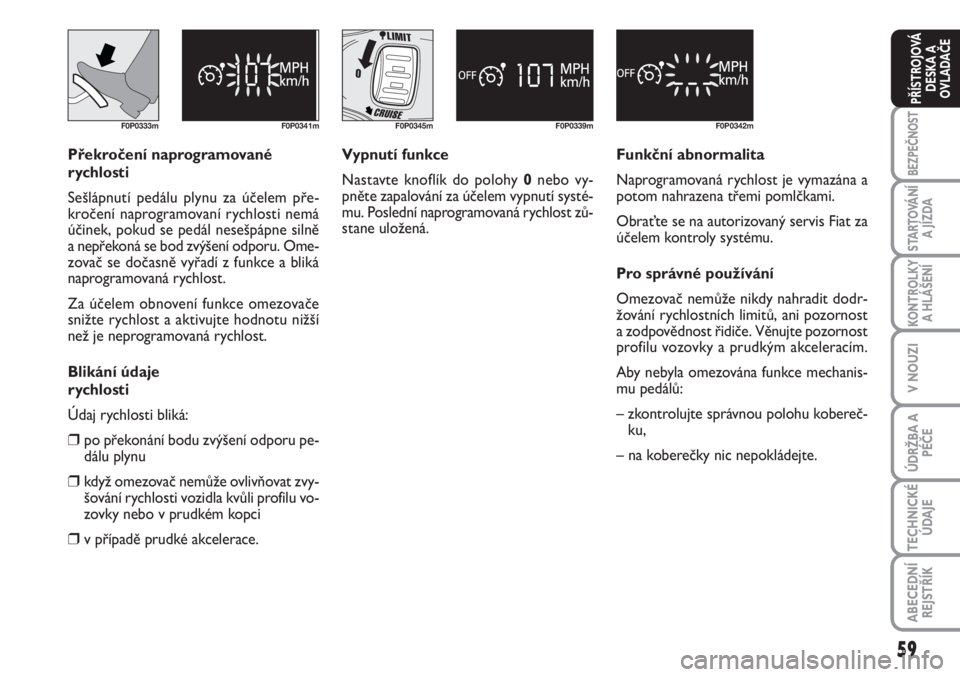 FIAT SCUDO 2011  Návod k použití a údržbě (in Czech) 59
BEZPEČNOST
STARTOVÁNÍ
A JÍZDA
KONTROLKY
A HLÁŠENÍ
V NOUZI
ÚDRŽBA A
PÉČE
TECHNICKÉ
ÚDAJE
ABECEDNÍ
REJSTŘÍK
PŘÍSTROJOVÁ
DESKA A
OVLADAČE
F0P0333m F0P0341m
Překročení naprogramo